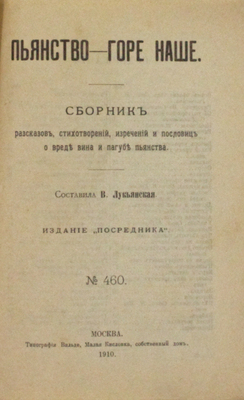 Лукьянская В. Пьянство - горе наше. Сборник рассказов, стихотворений, изречений и пословиц о вреде вина и пагубе пьянства. М.: Посредник, 1910.